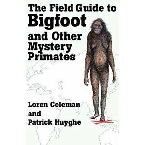 The Field Guide to Bigfoot and Other Mystery Primates, Paperback - Loren Coleman imagine