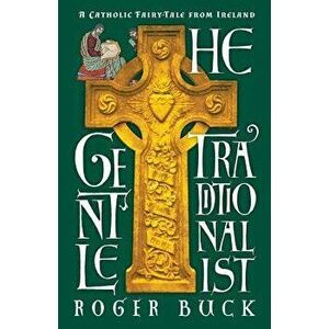 The Gentle Traditionalist: A Catholic Fairy-tale from Ireland, Paperback - Roger Buck imagine