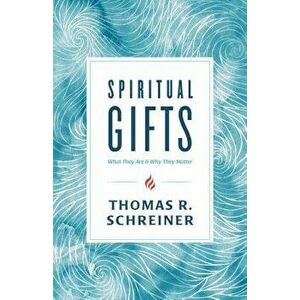 Spiritual Gifts: What They Are and Why They Matter, Paperback - Thomas R. Schreiner imagine