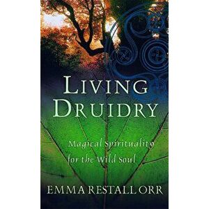 Living Druidry. Magical spirituality for the wild soul, Paperback - Emma Restall Orr imagine