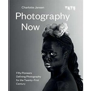 Photography Now. Fifty Pioneers Defining Photography for the Twenty-First Century, Hardback - Charlotte Jansen imagine
