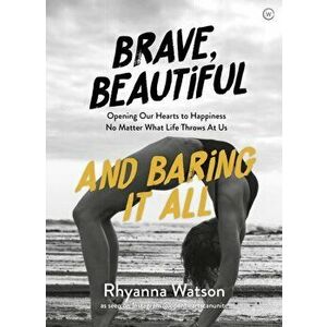 Brave, Beautiful and Baring It All. Opening Our Hearts to Happiness No Matter What Life Throws At Us, Paperback - Rhyanna Watson imagine