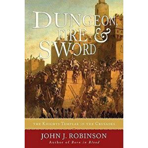 Dungeon, Fire and Sword: The Knights Templar in the Crusades, Paperback - Johnson J. Robinson imagine