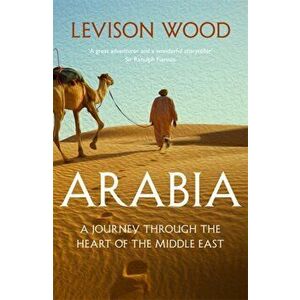 Arabia. A Journey Through The Heart of the Middle East, Paperback - Levison Wood imagine