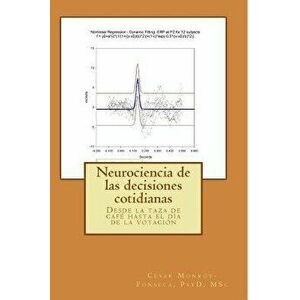 Neurociencia de Las Decisiones Cotidianas: Desde La Taza de Caf Hasta El D a de la Votaci n, Paperback - Prof Cesar Monroy-Fonseca Msc imagine