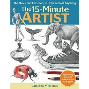 The 15-Minute Artist: The Quick and Easy Way to Draw Almost Anything, Paperback - Catherine V. Holmes imagine