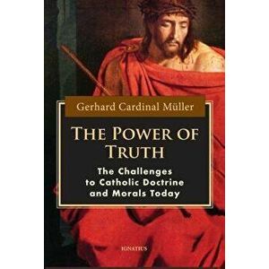The Power of Truth: The Challenges of Catholic Doctrine and Morals Today, Paperback - Cardinal Gerhard Muller imagine