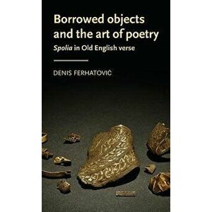 Borrowed objects and the art of poetry: Spolia in Old English verse, Hardcover - Denis Ferhatovic imagine