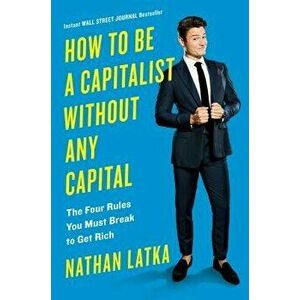 How to Be a Capitalist Without Any Capital: The Four Rules You Must Break to Get Rich, Hardcover - Nathan Latka imagine