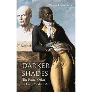 Darker Shades: The Racial Other in Early Modern Art, Hardcover - Victor I. Stoichita imagine
