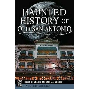 Haunted History of Old San Antonio, Paperback - Lauren M. Swartz imagine