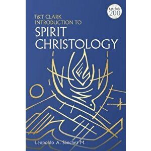 T&T Clark Introduction to Spirit Christology, Paperback - Professor Leopoldo A. Sanchez M. imagine