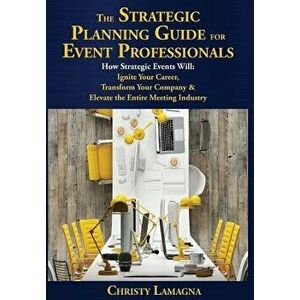 The Strategic Planning Guide for Event Professionals: How Strategic Events Will: Ignite Your Career, Transform Your Company & Elevate the Entire Meeti imagine