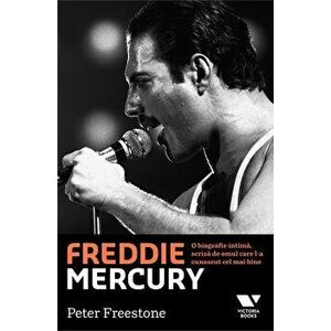 Freddie Mercury. O biografie intima, scrisa de omul care l-a cunoscut cel mai bine - Peter Freestone imagine