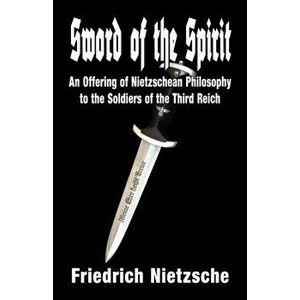 Sword of the Spirit: An Offering of Nietzschean Philosophy to the Soldiers of the Third Reich, Paperback - Friedrich Wilhelm Nietzsche imagine