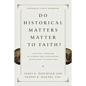 Do Historical Matters Matter to Faith?: A Critical Appraisal of Modern and Postmodern Approaches to Scripture, Paperback - James K. Hoffmeier imagine
