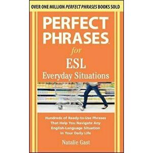 Perfect Phrases for ESL Everyday Situations: With 1, 000 Phrases, Paperback - Natalie Gast imagine