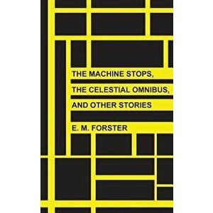 The Machine Stops, the Celestial Omnibus, and Other Stories, Paperback - E. M. Forster imagine
