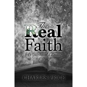 The Real Faith: A Spiritual Classic, Paperback - Charles Price imagine