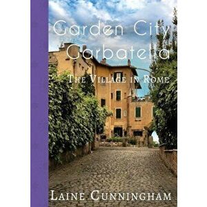 Garden City Garbatella: The Village in Rome, Paperback - Laine Cunningham imagine