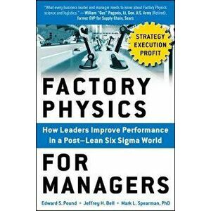 Factory Physics for Managers: How Leaders Improve Performance in a Post-Lean Six SIGMA World, Hardcover - Edward S. Pound imagine