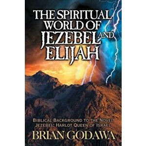 The Spiritual World of Jezebel and Elijah: Biblical Background to the Novel Jezebel: Harlot Queen of Israel, Paperback - Brian Godawa imagine