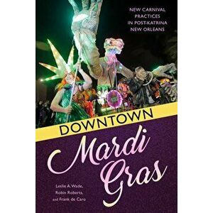Downtown Mardi Gras: New Carnival Practices in Post-Katrina New Orleans, Paperback - Leslie a. Wade imagine