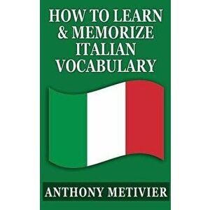 How to Learn & Memorize Italian Vocabulary ...: Using a Memory Palace Specifically Designed for the Italian Language, Paperback - Anthony Metivier imagine