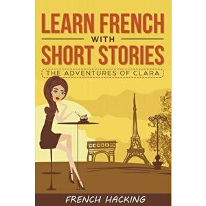 Learn French with Short Stories - The Adventures of Clara, Paperback - French Hacking imagine