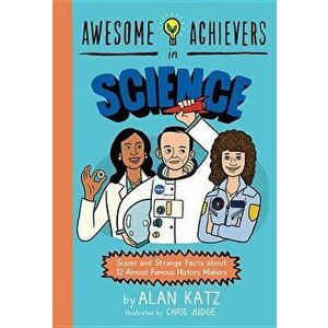 Awesome Achievers in Science: Super and Strange Facts about 12 Almost Famous History Makers, Paperback - Alan Katz imagine