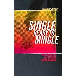 Single and Ready to Mingle: Gods principles for relating, dating & mating, Paperback - Vladimir Savchuk imagine