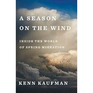 A Season on the Wind: Inside the World of Spring Migration, Hardcover - Kenn Kaufman imagine