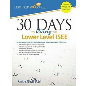 30 Days to Acing the Lower Level ISEE: Strategies and Practice for Maximizing Your Lower Level ISEE Score, Paperback - Christa B. Abbott M. Ed imagine