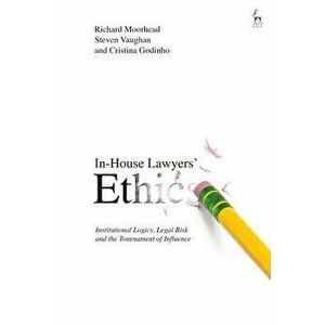 In-House Lawyers' Ethics: Institutional Logics, Legal Risk and the Tournament of Influence, Hardcover - Richard Moorhead imagine