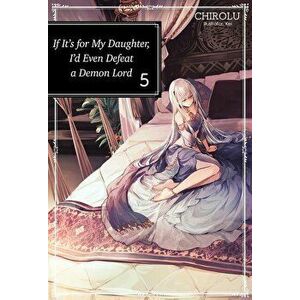 If It's for My Daughter, I'd Even Defeat a Demon Lord: Volume 5, Paperback - Chirolu imagine
