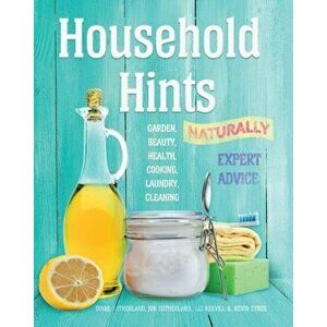 Household Hints, Naturally: Garden, Beauty, Health, Cooking, Laundry, Cleaning, Paperback - Diane Sutherland imagine