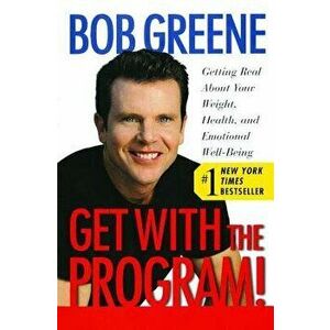 Get with the Program!: Getting Real about Your Weight, Health, and Emotional Well-Being, Paperback - Bob Greene imagine