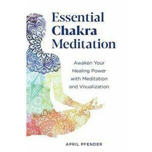 Essential Chakra Meditation: Awaken Your Healing Power with Meditation and Visualization, Paperback - April Pfender imagine