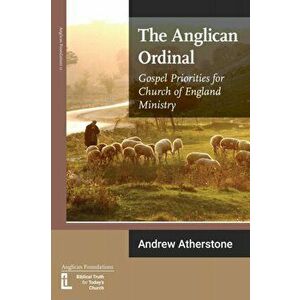 The Anglican Ordinal: Gospel Priorities for Church of England Ministry, Paperback - Andrew Atherstone imagine