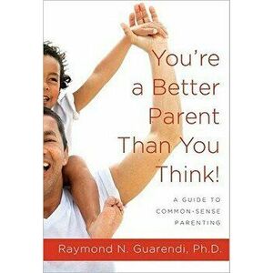 You're a Better Parent Than You Think!: A Guide to Common-Sense Parenting, Paperback - Raymond N. Guarendi imagine