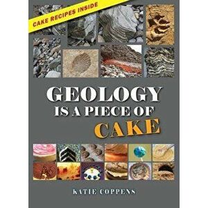 Geology Is a Piece of Cake, Paperback - Katie Coppens imagine