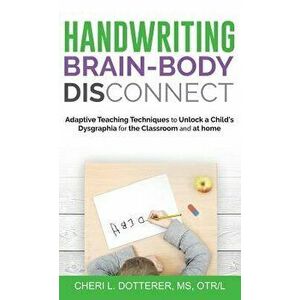 Handwriting Brain Body DisConnect: Adaptive teaching techniques to unlock a child's dysgraphia for the classroom and at home, Hardcover - Cheri Dotter imagine