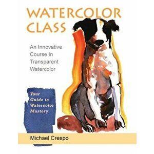 Watercolor Class: An Innovative Course in Transparent Watercolor, Paperback - Michael Crespo imagine