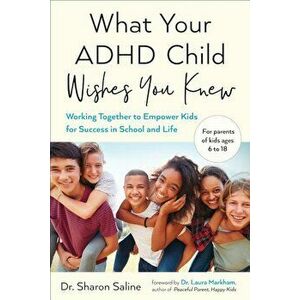 What Your ADHD Child Wishes You Knew: Working Together to Empower Kids for Success in School and Life, Paperback - Sharon Saline imagine