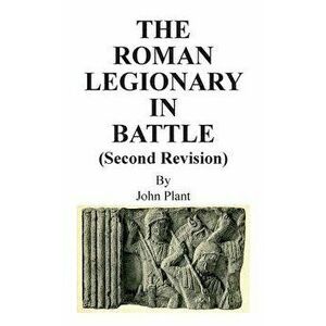 The Roman Legionary in Battle (Second Revision), Paperback - John Plant imagine