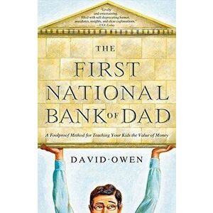 The First National Bank of Dad: A Foolproof Method for Teaching Your Kids the Value of Money, Paperback - David Owen imagine