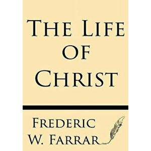 The Life of Christ, Paperback - Frederic W. Farrar imagine