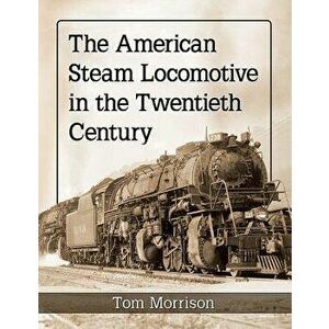 The American Steam Locomotive in the Twentieth Century, Paperback - Tom Morrison imagine