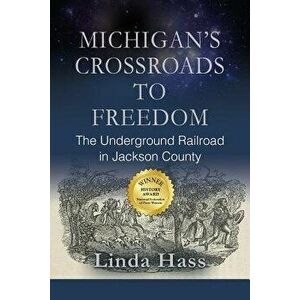 Michigan's Crossroads to Freedom: The Underground Railroad in Jackson County, Paperback - Linda Hass imagine