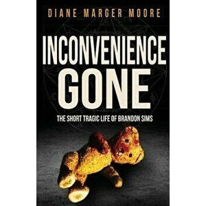 Inconvenience Gone: The Short Tragic Life of Brandon Sims, Paperback - Diane Marger Moore imagine